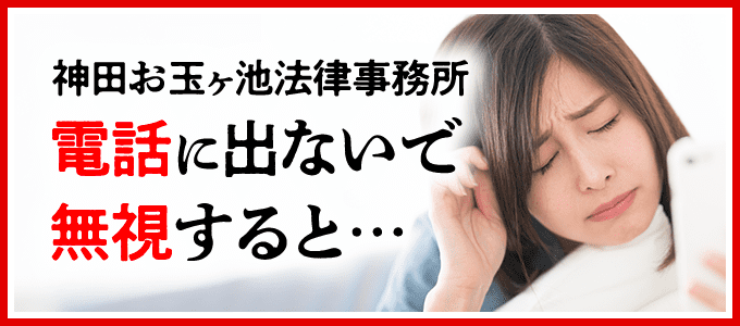 神田お玉ヶ池法律事務所からの電話に出ないで無視すると・・・